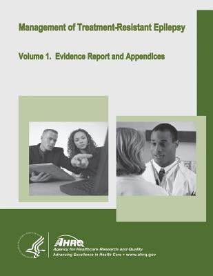 Management of Treatment-Resistant Epilepsy: Volume 1. Evidence Report and Appendices by And Quality, Agency for Healthcare Resea