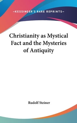 Christianity as Mystical Fact and the Mysteries of Antiquity by Steiner, Rudolf