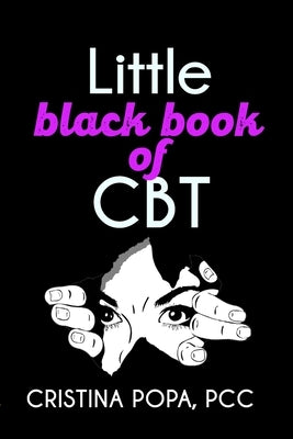 Little black book of CBT: Applying Cognitive Behavioral Therapy to improve your mental state by Popa, Cristina