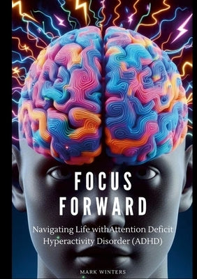 Focus Forward: Navigating Life with attention deficit hyperactivity disorder (ADHD) by Winters, Mark