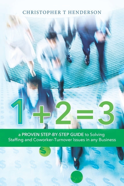 1 + 2 = 3: A proven step by step guide to solve staffing and co-worker turnover issues by Henderson, Christopher T.