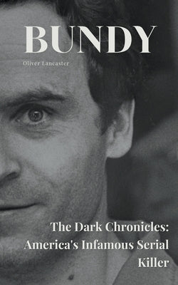 Bundy The Dark Chronicles: America's Infamous Serial Killer by Lancaster, Oliver