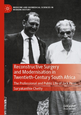 Reconstructive Surgery and Modernisation in Twentieth-Century South Africa: The Professional and Public Life of Jack Penn by Chetty, Suryakanthie