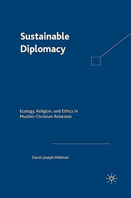 Sustainable Diplomacy: Ecology, Religion, and Ethics in Muslim-Christian Relations by Wellman, D.