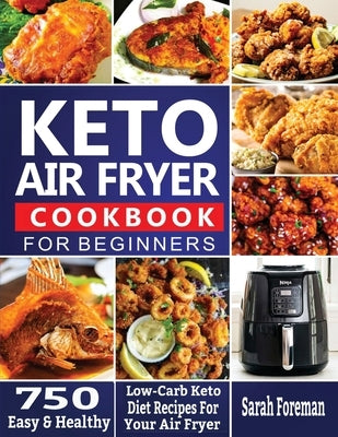 Keto Air Fryer Cookbook For Beginners: 750 Easy & Healthy Low-Carb Keto Diet Recipes For Your Air Fryer by Foreman, Sarah