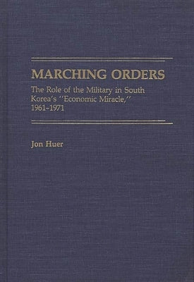 Marching Orders: The Role of the Military in South Korea's Economic Miracle, 1961-1971 by Huer, Jon