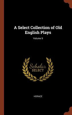 A Select Collection of Old English Plays; Volume 9 by Horace