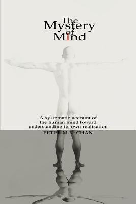 The Mystery of Mind: A Systematic Account of the Human Mind toward Understanding its Own Realization by Chan, Peter M. K.