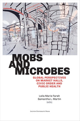 Mobs and Microbes: Global Perspectives on Market Halls, Civic Order and Public Health by Farah, Leila Marie