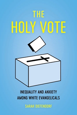 The Holy Vote: Inequality and Anxiety Among White Evangelicals by Diefendorf, Sarah
