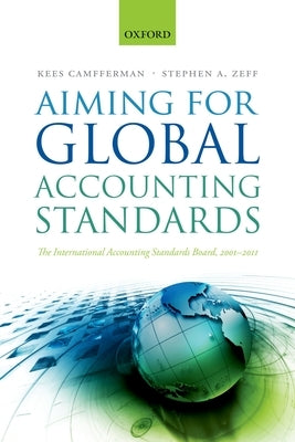 Aiming for Global Accounting Standards: The International Accounting Standards Board, 2001-2011 by Camfferman, Kees