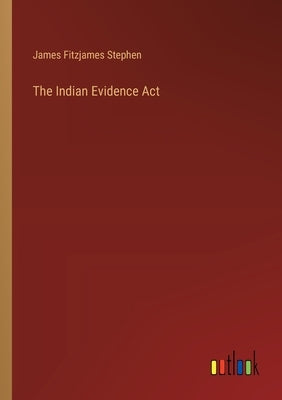 The Indian Evidence Act by Stephen, James Fitzjames