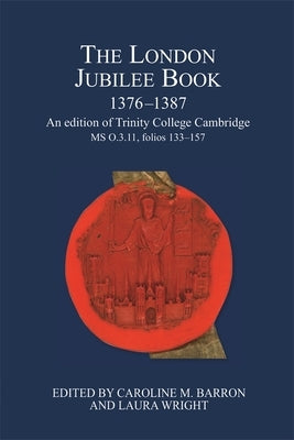 The London Jubilee Book, 1376-1387: An Edition of Trinity College Cambridge MS O.3.11, Folios 133-157 by Barron, Caroline M.
