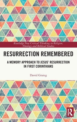 Resurrection Remembered: A Memory Approach to Jesus' Resurrection in First Corinthians by Graieg, David