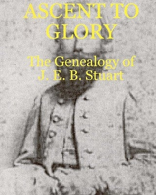 Ascent To Glory: The Genealogy Of J. E. B. Stuart by Perry, Thomas D.