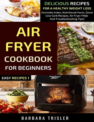 Air Fryer Cookbook For Beginners: Delicious Recipes For A Healthy Weight Loss (Includes Index, Nutritional Facts, Some Low Carb Recipes, Air Fryer FAQ by Trisler, Barbara