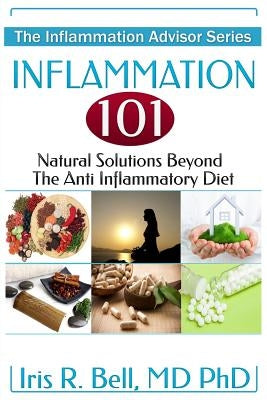Inflammation 101: Natural Solutions Beyond the Anti Inflammatory Diet by Bell MD Phd, Iris R.