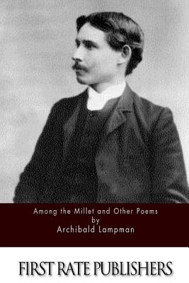 Among the Millet and Other Poems by Lampman, Archibald