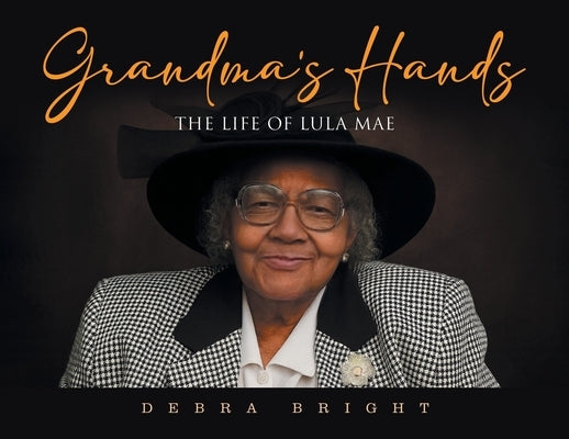 Grandma's Hands: The Life of Lula Mae by Bright, Debra J.