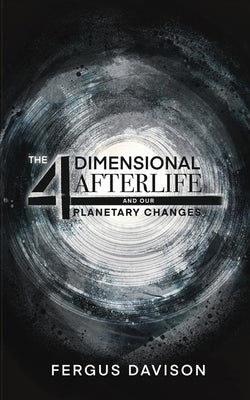The 4-Dimensional Afterlife And Our Planetary Changes by Davison, Fergus