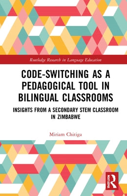 Code-Switching as a Pedagogical Tool in Bilingual Classrooms: Insights from a Secondary Stem Classroom in Zimbabwe by Chitiga, Miriam