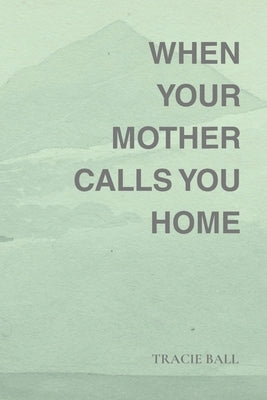 When Your Mother Calls You Home by Ball, Tracie