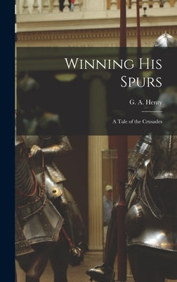 Winning His Spurs: A Tale of the Crusades by Henty, G. a.