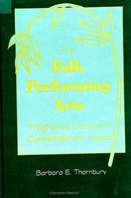 The Folk Performing Arts: Traditional Culture in Contemporary Japan by Thornbury, Barbara E.