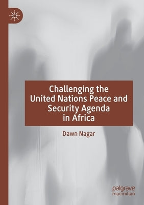 Challenging the United Nations Peace and Security Agenda in Africa by Nagar, Dawn
