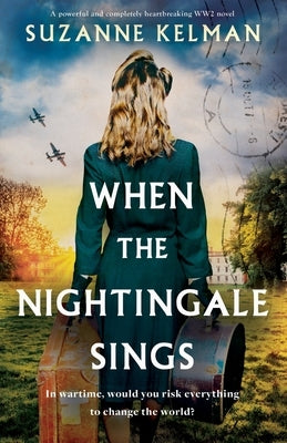 When the Nightingale Sings: A powerful and completely heartbreaking WW2 novel by Kelman, Suzanne