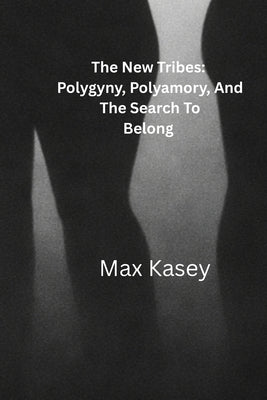 The New Tribes: Polygyny, Polyamory And The Search To Belong by Kasey, Max
