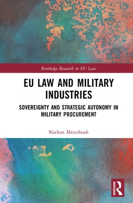 EU Law and Military Industries: Sovereignty and Strategic Autonomy in Military Procurement by Meershoek, Nathan