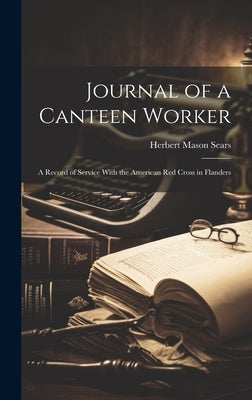 Journal of a Canteen Worker: A Record of Service With the American Red Cross in Flanders by Sears, Herbert Mason