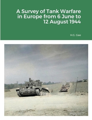 A Survey of Tank Warfare in Europe from 6 June to 12 August 1944 by Gee, H. G.