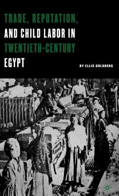 Trade, Reputation, and Child Labor in Twentieth-Century Egypt by Goldberg, E.