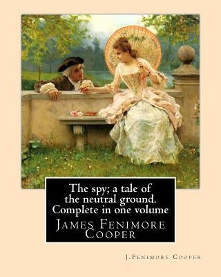 The spy; a tale of the neutral ground. SECOND NOVEL By: J.Fenimore Cooper: Complete in one volume (Original Classics) by Cooper, J. Fenimore