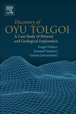 Discovery of Oyu Tolgoi: A Case Study of Mineral and Geological Exploration by Diakov, Sergei