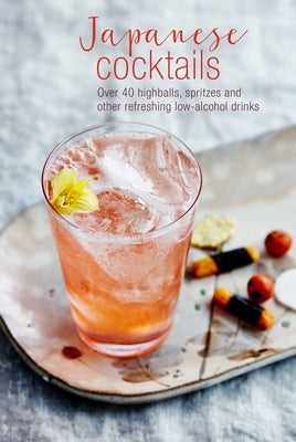 Japanese Cocktails: Over 40 Highballs, Spritzes and Other Refreshing Low-Alcohol Drinks by Clarke, Leigh