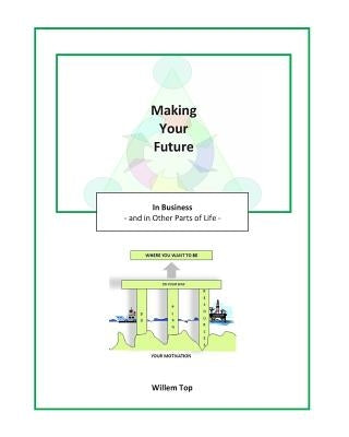 Making Your Future: in Business and in Other Parts of Life by Top, Willem