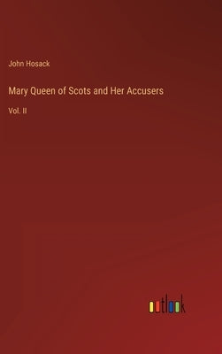 Mary Queen of Scots and Her Accusers: Vol. II by Hosack, John