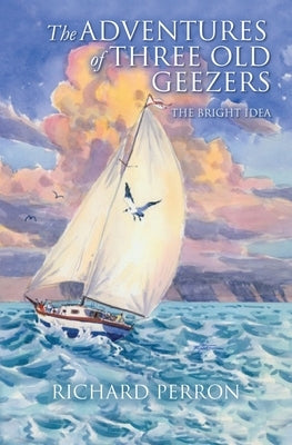 The Adventures of Three Old Geezers: The Bright Idea by Perron, Richard