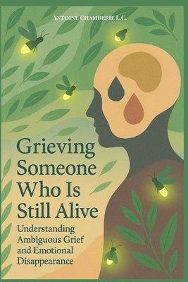 Grieving Someone Who is Still Alive: Understanding Ambiguous Grief and Emotional Disappearance by Chamberie, Antoine