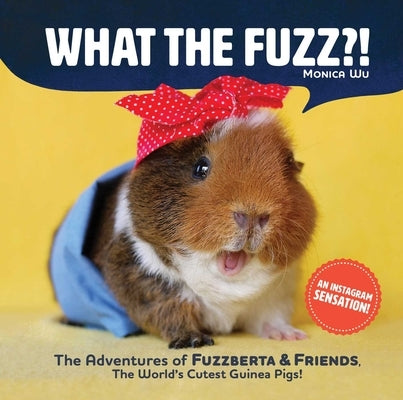 What the Fuzz?!: The Adventures of Fuzzberta and Friends, the World's Cutest Guinea Pigs by Wu, Monica