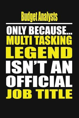 Budget Analysts Only Because Multi Tasking Legend Isn't an Official Job Title by Notebook, My's