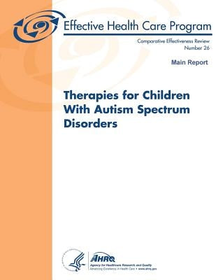 Therapies for Children With Autism Spectrum Disorders: Main Report: Comparative Effectiveness Review Number 26 by And Quality, Agency for Healthcare Resea