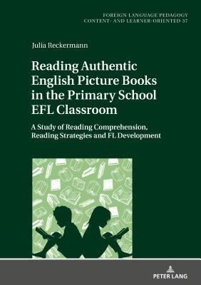 Reading Authentic English Picture Books in the Primary School Efl Classroom: A Study of Reading Comprehension, Reading Strategies and FL Development by Becker, Carmen