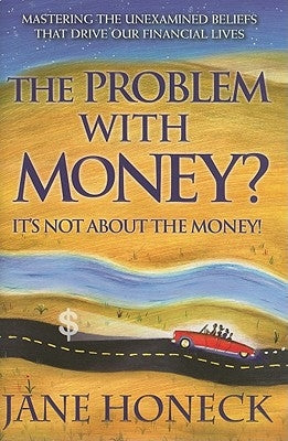 The Problem with Money? It's Not about the Money!: Mastering the Unexamined Beliefs That Drive Our Financial Lives by Honeck, Jane