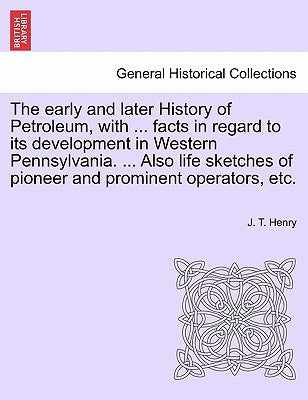 The early and later History of Petroleum, with ... facts in regard to its development in Western Pennsylvania. ... Also life sketches of pioneer and p by Henry, J. T.