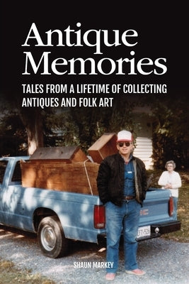 Antique Memories: Tales from a Lifetime of Collecting Antiques and Folk Art by Markey, Shaun