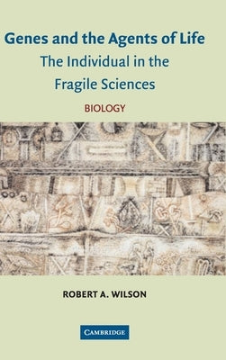 Genes and the Agents of Life: The Individual in the Fragile Sciences Biology by Wilson, Robert A.